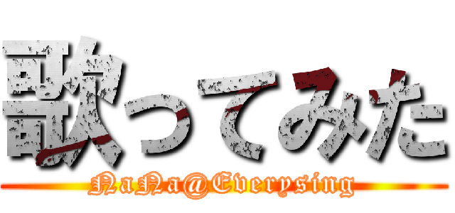 歌ってみた (NaNa@Everysing)