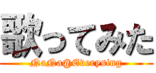 歌ってみた (NaNa@Everysing)