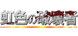 虹色の破壊者 ()