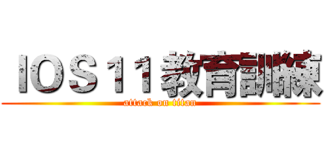 ＩＯＳ１１ 教育訓練 (attack on titan)
