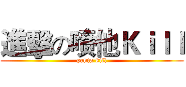 進擊の喷他Ｋｉｌｌ (penta kill)