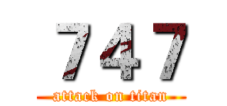 ７４７ (attack on titan)