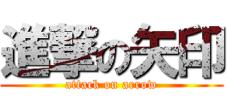 進撃の矢印 (attack on arrow)