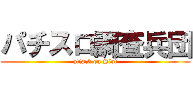 パチスロ調査兵団 (attack on Slot)