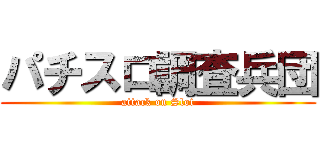 パチスロ調査兵団 (attack on Slot)