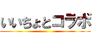 いいちょとコラボ ()
