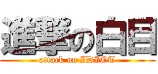 進撃の白目 (attack on IDIOT)