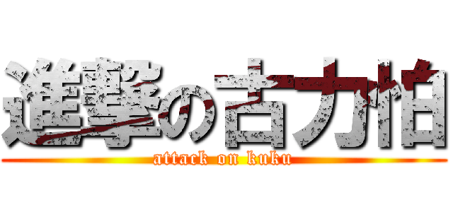 進撃の古力怕 (attack on kuku)