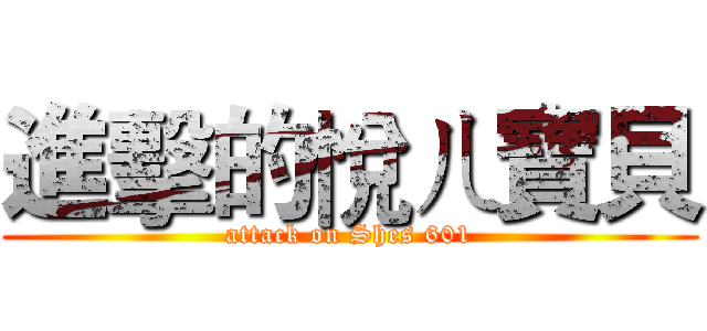 進擊的悅ㄦ寶貝 (attack on Shes 601)