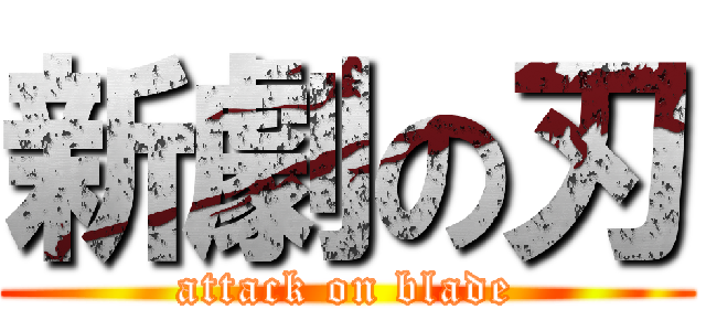 新劇の刃 (attack on blade)