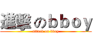 進擊 のｂｂｏｙ (attack on bboy)