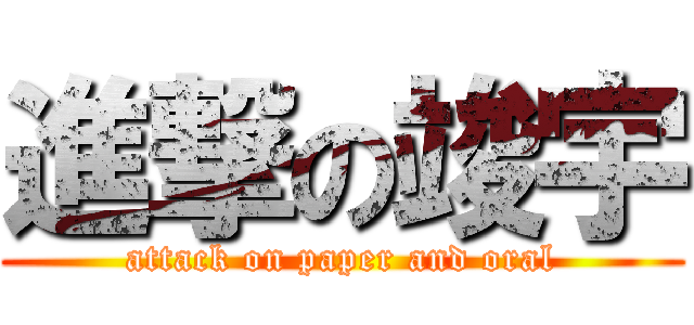 進撃の竣宇 (attack on paper and oral)