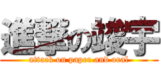 進撃の竣宇 (attack on paper and oral)