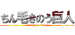 ちん毛きのう巨人 (attack on titan)