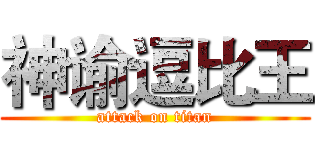 神谕逗比王 (attack on titan)