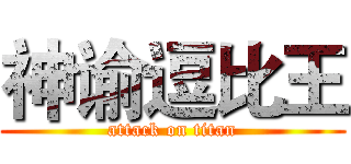 神谕逗比王 (attack on titan)