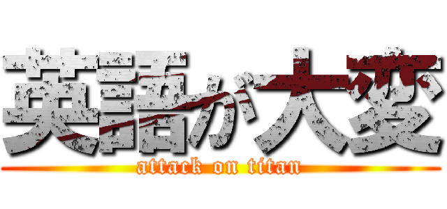 英語が大変 (attack on titan)