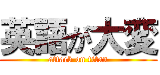 英語が大変 (attack on titan)
