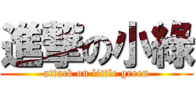 進撃の小綠 (attack on little green)