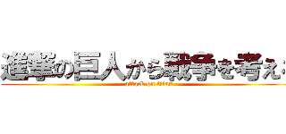 進撃の巨人から戦争を考える (attack on titan)