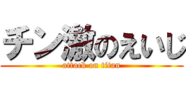 チン激のえいじ (attack on titan)