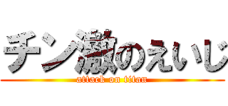 チン激のえいじ (attack on titan)