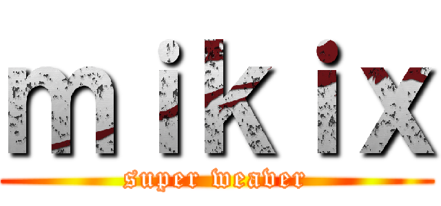 ｍｉｋｉｘ (super weaver)