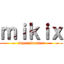 ｍｉｋｉｘ (super weaver)