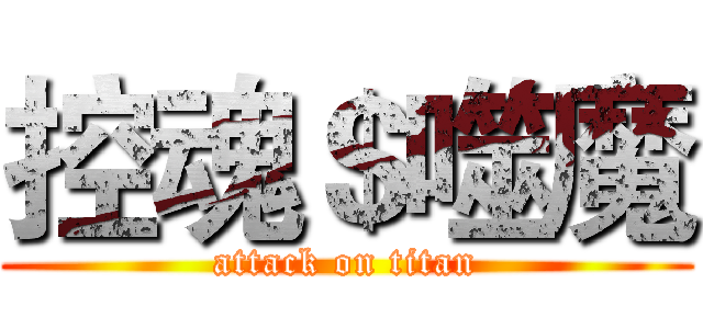 控魂＄噬魔 (attack on titan)