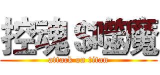 控魂＄噬魔 (attack on titan)