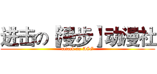 进击の【漫步】动漫社 (attack on ACG)