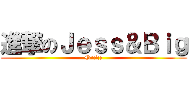 進撃のＪｅｓｓ＆Ｂｉｇ (Eunice)
