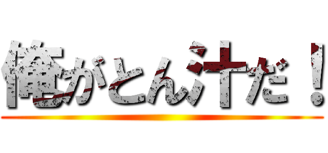 俺がとん汁だ！ ()