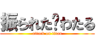 振られた💔わたる (attack on titan)