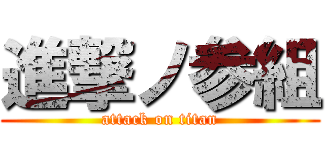 進撃ノ参組 (attack on titan)