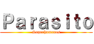 Ｐａｒａｓｉｔｏ (Superhumanos)