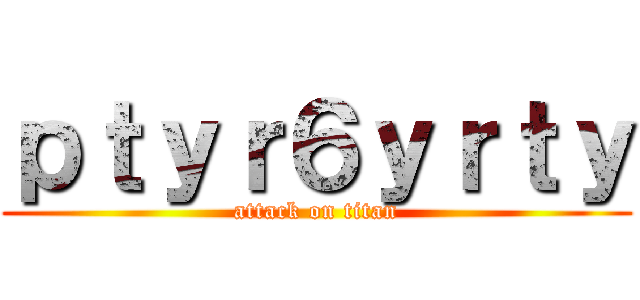 ｐｔｙｒ６ｙｒｔｙ (attack on titan)