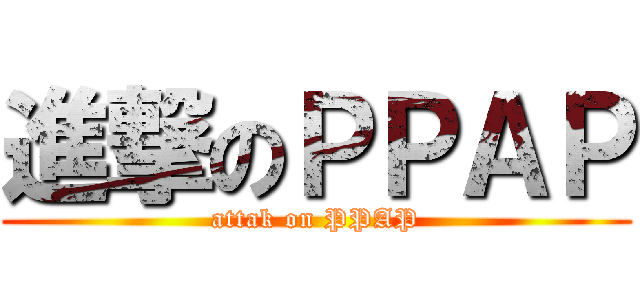 進撃のＰＰＡＰ (attak on PPAP)