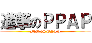 進撃のＰＰＡＰ (attak on PPAP)