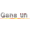 Ｇａｎａ ｕｎ  ()