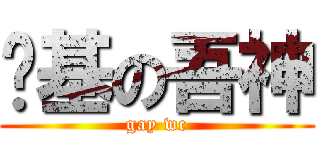 搞基の吾神 (gay wc)