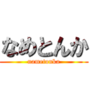 なめとんか (nametonka)