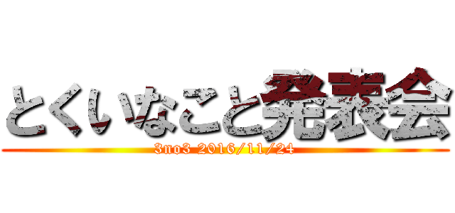 とくいなこと発表会 (3no3 2016/11/24)