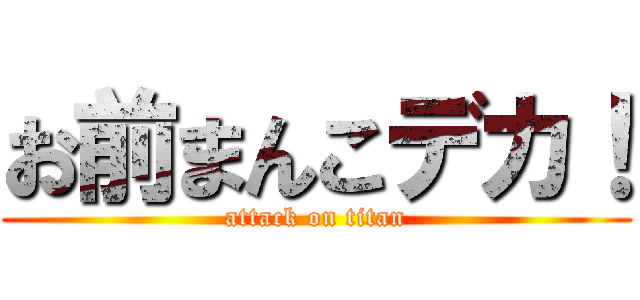 お前まんこデカ！ (attack on titan)