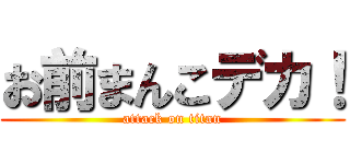 お前まんこデカ！ (attack on titan)