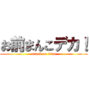 お前まんこデカ！ (attack on titan)