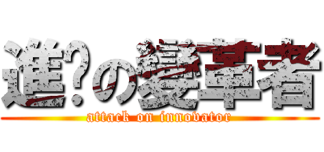 進擊の變革者 (attack on innovator)