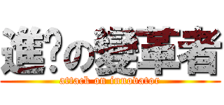 進擊の變革者 (attack on innovator)