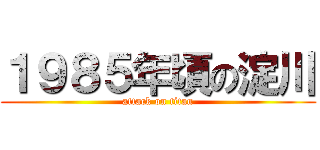 １９８５年頃の淀川 (attack on titan)