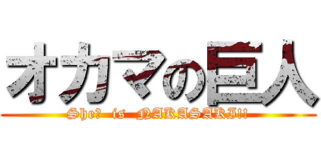 オカマの巨人 (She?  is  NAKASAKI!!)